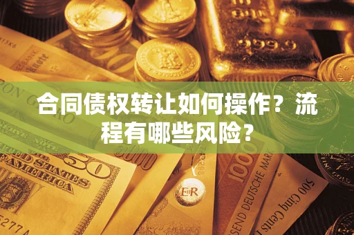 武汉合同债权转让如何操作？流程有哪些风险？