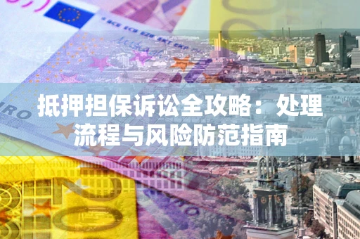 武汉抵押担保诉讼全攻略：处理流程与风险防范指南