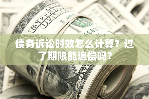 武汉债务诉讼时效怎么计算？过了期限能追偿吗？