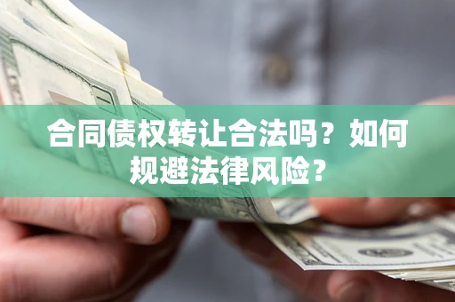 武汉合同债权转让合法吗？如何规避法律风险？