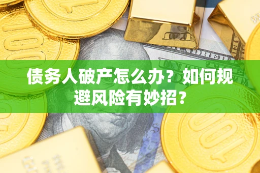 武汉债务人破产怎么办？如何规避风险有妙招？