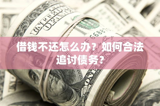武汉借钱不还怎么办？如何合法追讨债务？
