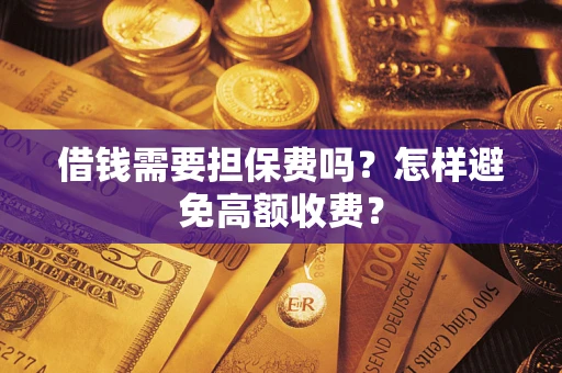 武汉借钱需要担保费吗？怎样避免高额收费？
