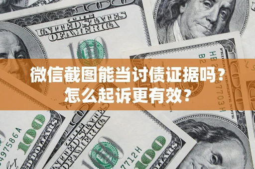 武汉微信截图能当讨债证据吗？怎么起诉更有效？