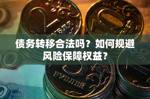 武汉债务转移合法吗？如何规避风险保障权益？