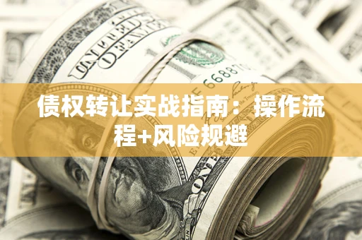 武汉债权转让实战指南：操作流程+风险规避