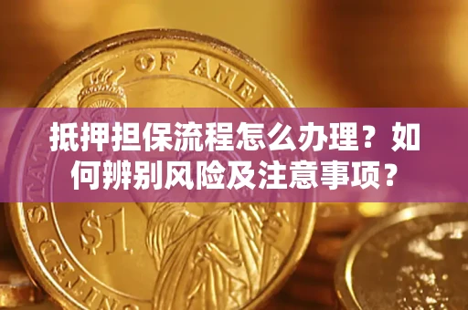 武汉抵押担保流程怎么办理？如何辨别风险及注意事项？