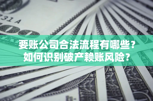 武汉要账公司合法流程有哪些？如何识别破产赖账风险？