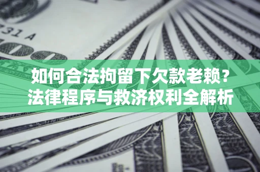 武汉如何合法拘留下欠款老赖？法律程序与救济权利全解析