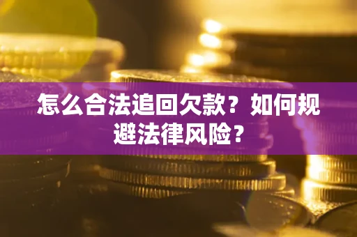 武汉怎么合法追回欠款？如何规避法律风险？