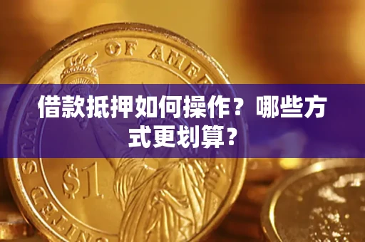 武汉借款抵押如何操作？哪些方式更划算？