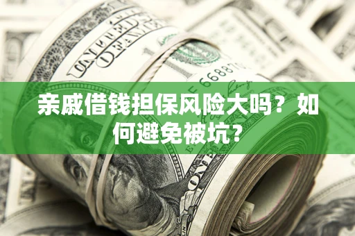 武汉亲戚借钱担保风险大吗？如何避免被坑？