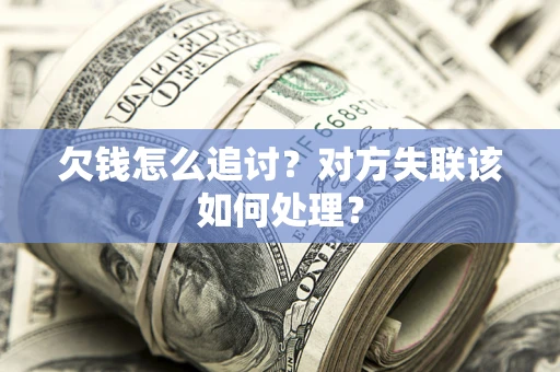 武汉欠钱怎么追讨？对方失联该如何处理？