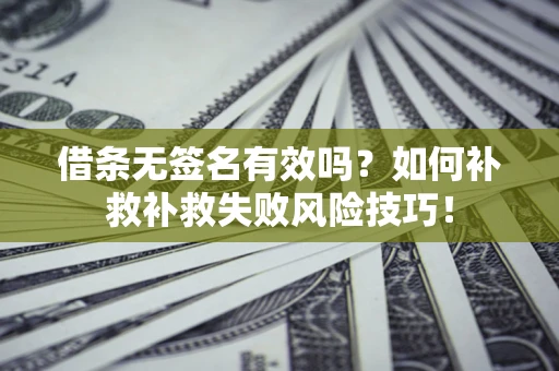 武汉借条无签名有效吗？如何补救补救失败风险技巧！