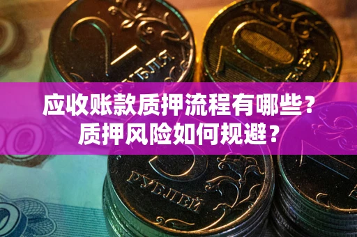 武汉应收账款质押流程有哪些？质押风险如何规避？