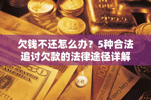 武汉欠钱不还怎么办？5种合法追讨欠款的法律途径详解