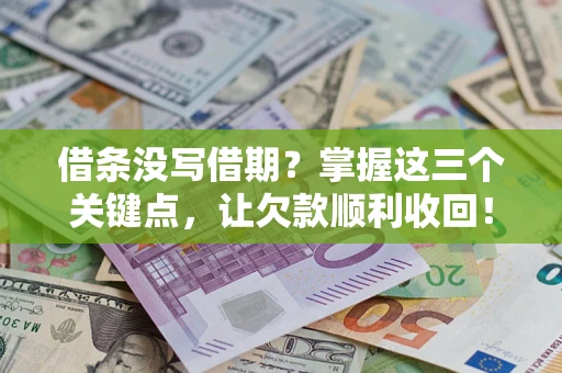 武汉借条没写借期？掌握这三个关键点，让欠款顺利收回！