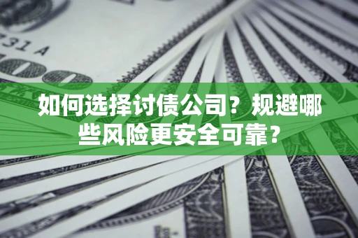 武汉如何选择讨债公司？规避哪些风险更安全可靠？
