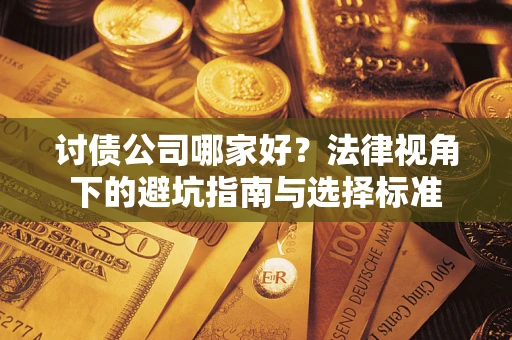 武汉讨债公司哪家好？法律视角下的避坑指南与选择标准