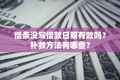 武汉借条没写借款日期有效吗?补救方法有哪些? 武汉借条没写借款日期有效吗?补救方法有哪些?