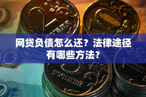 武汉网贷负债怎么还？法律途径有哪些方法？