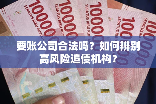 武汉要账公司合法吗？如何辨别高风险追债机构？