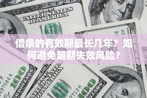 武汉借条的有效期最长几年？如何避免超期失效风险？