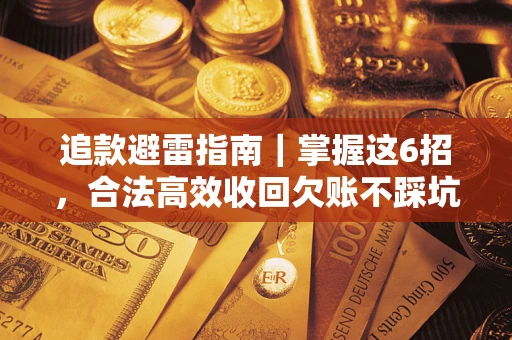 武汉追款避雷指南｜掌握这6招，合法高效收回欠账不踩坑