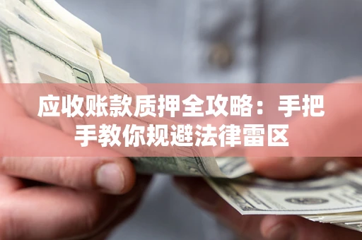 武汉应收账款质押全攻略：手把手教你规避法律雷区