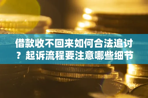 武汉借款收不回来如何合法追讨？起诉流程要注意哪些细节？