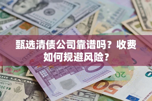 武汉甄选清债公司靠谱吗？收费如何规避风险？