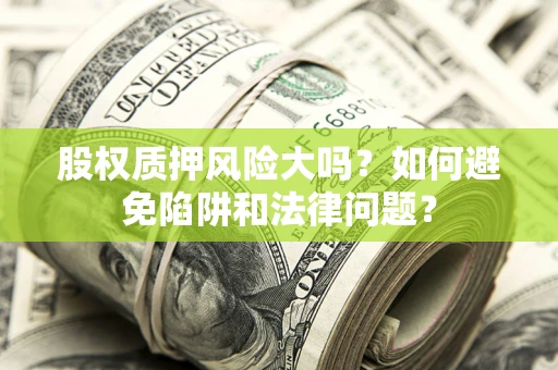 武汉股权质押风险大吗？如何避免陷阱和法律问题？
