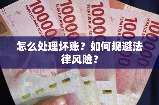 武汉怎么处理坏账？如何规避法律风险？