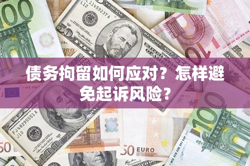 武汉债务拘留如何应对？怎样避免起诉风险？