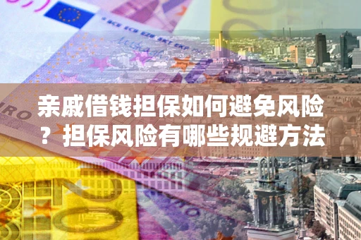 武汉亲戚借钱担保如何避免风险？担保风险有哪些规避方法？
