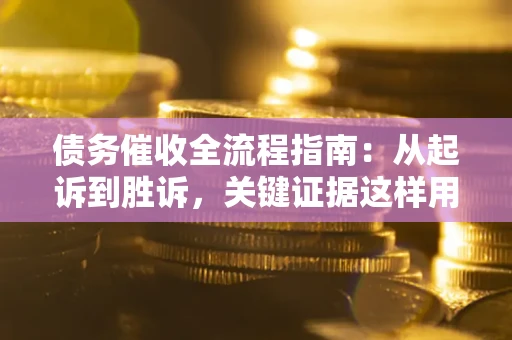 武汉债务催收全流程指南：从起诉到胜诉，关键证据这样用