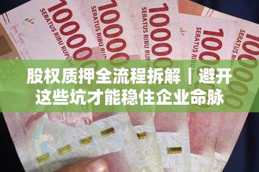 武汉股权质押全流程拆解｜避开这些坑才能稳住企业命脉