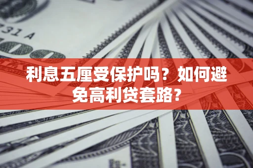 武汉利息五厘受保护吗？如何避免高利贷套路？