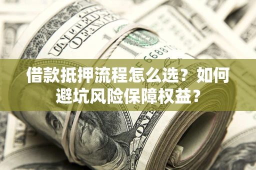武汉借款抵押流程怎么选？如何避坑风险保障权益？