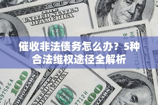 武汉催收非法债务怎么办？5种合法维权途径全解析