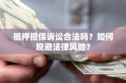 武汉抵押担保诉讼合法吗？如何规避法律风险？