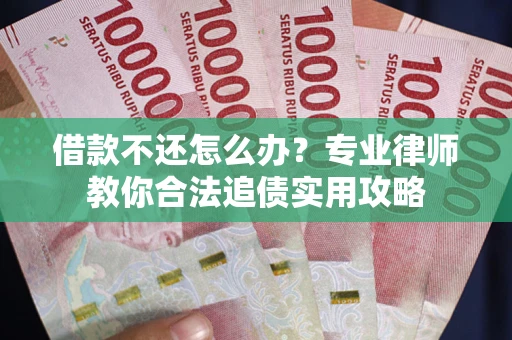武汉借款不还怎么办？专业律师教你合法追债实用攻略