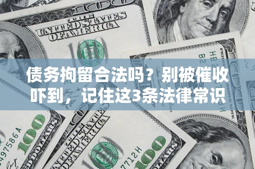 武汉债务拘留合法吗?别被催收吓到,记住这3条法律常识 武汉债务拘留合法吗?别被催收吓到,记住这3条法律常识
