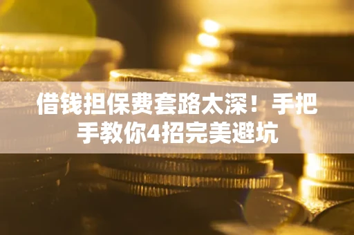 武汉借钱担保费套路太深！手把手教你4招完美避坑