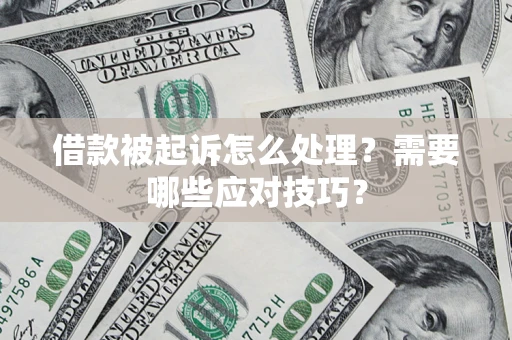 武汉借款被起诉怎么处理？需要哪些应对技巧？