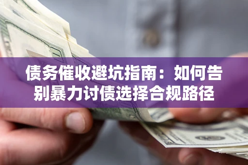 武汉债务催收避坑指南：如何告别暴力讨债选择合规路径