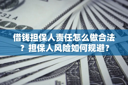 武汉借钱担保人责任怎么做合法？担保人风险如何规避？