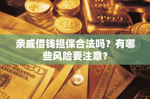 武汉亲戚借钱担保合法吗？有哪些风险要注意？