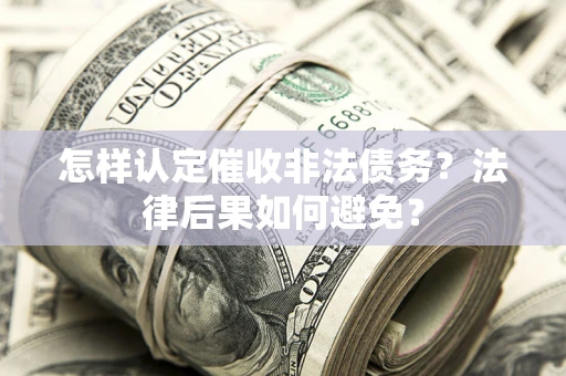 武汉怎样认定催收非法债务？法律后果如何避免？