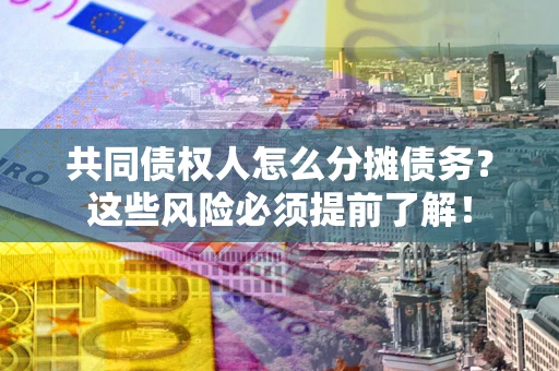 武汉共同债权人怎么分摊债务？这些风险必须提前了解！